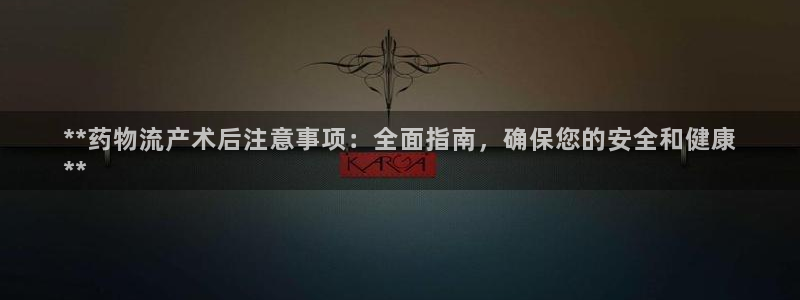 28圈官网注册：**药物流产术后注意